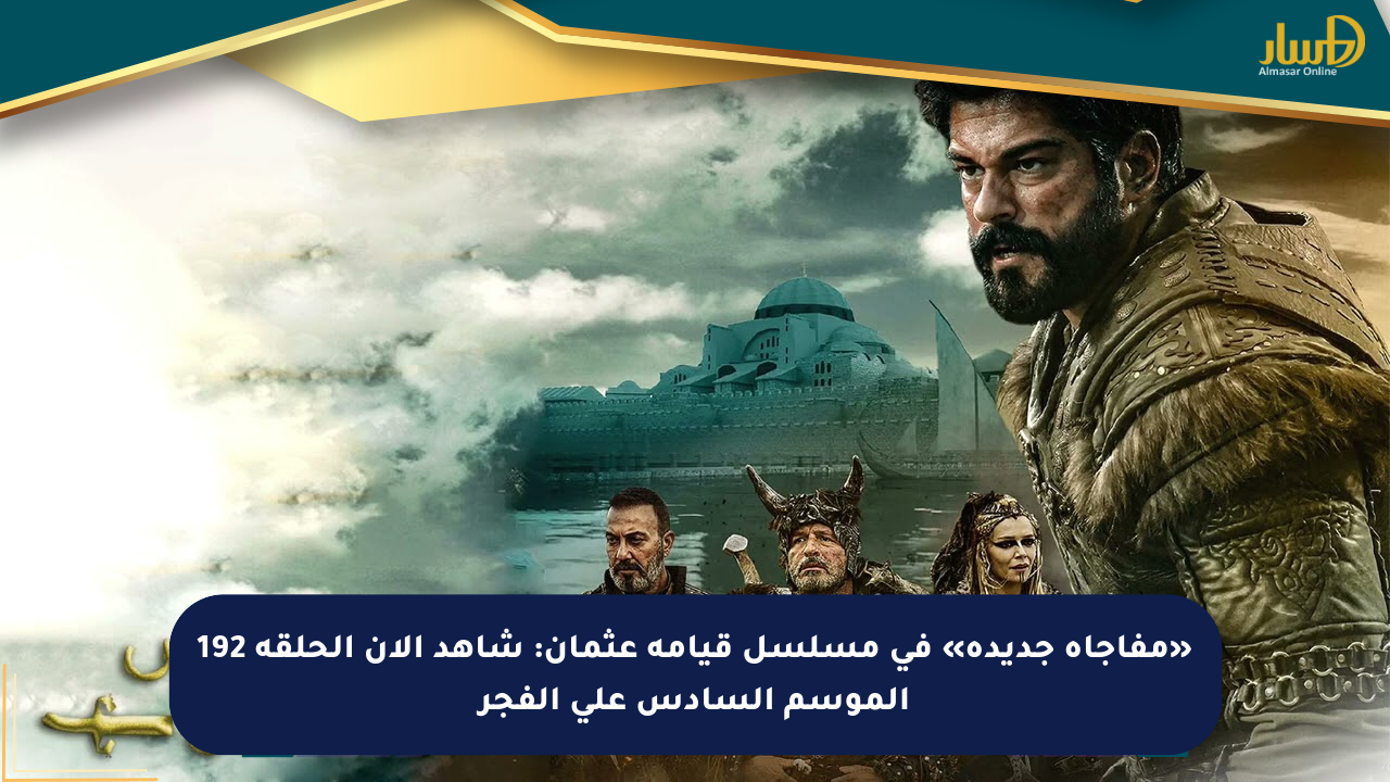 «مفاجأة جديدة» في مسلسل قيامة عثمان: شاهد الآن الحلقة 192 الموسم السادس على الفجر